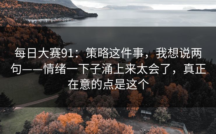 每日大赛91：策略这件事，我想说两句——情绪一下子涌上来太会了，真正在意的点是这个